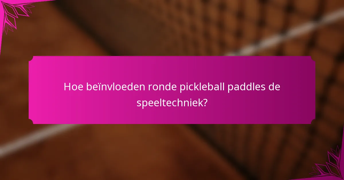 Hoe beïnvloeden ronde pickleball paddles de speeltechniek?