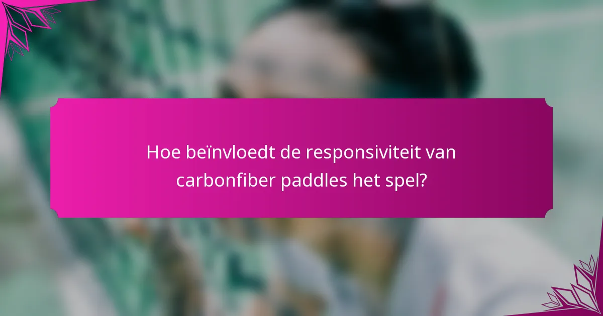 Hoe beïnvloedt de responsiviteit van carbonfiber paddles het spel?