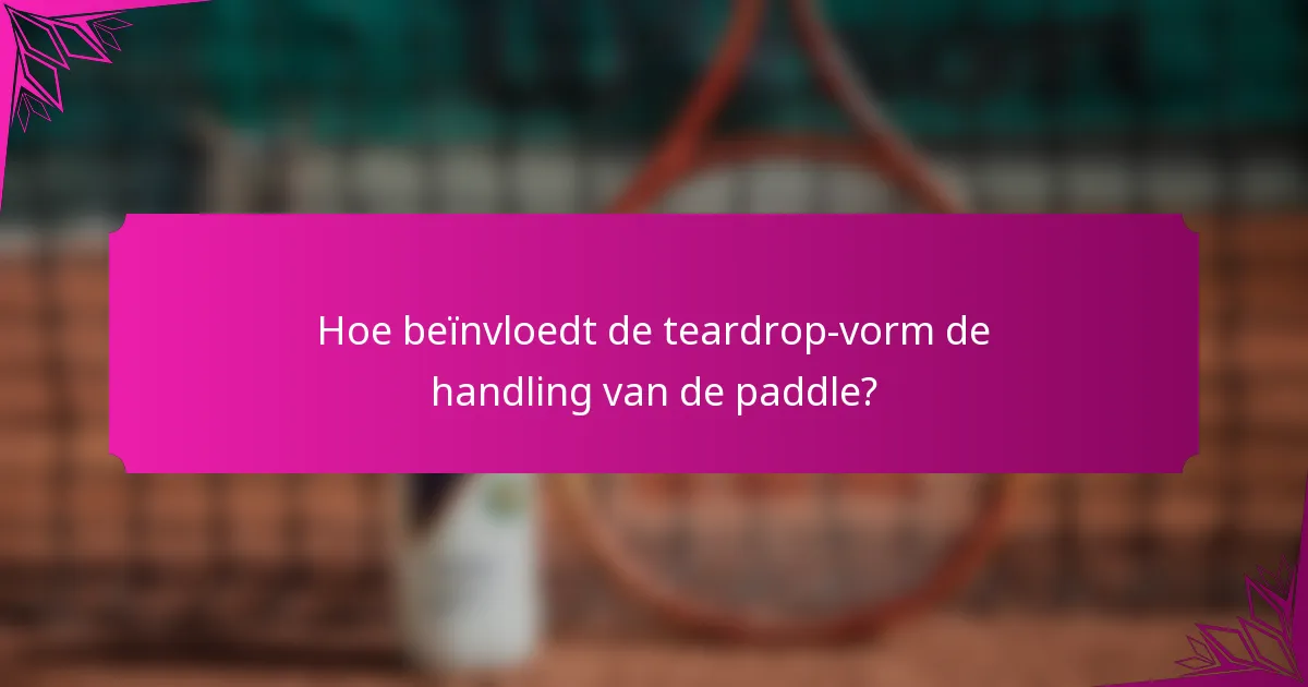 Hoe beïnvloedt de teardrop-vorm de handling van de paddle?