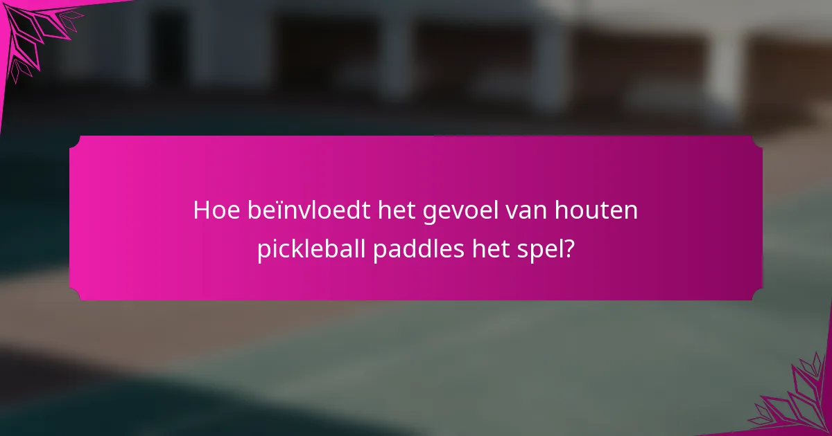 Hoe beïnvloedt het gevoel van houten pickleball paddles het spel?