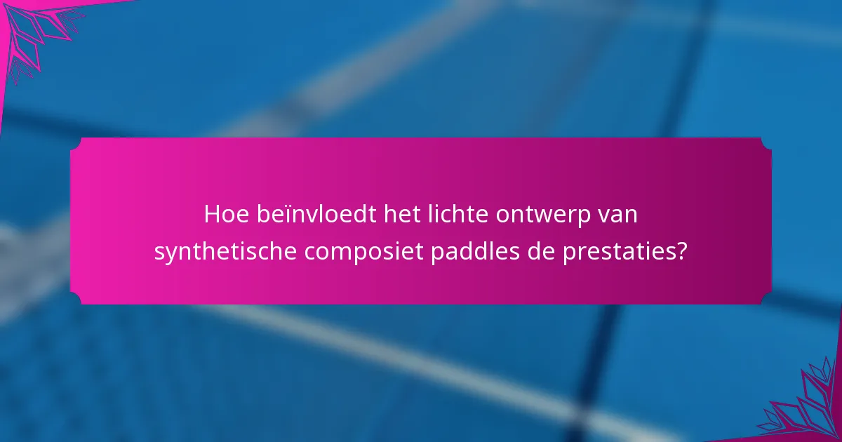 Hoe beïnvloedt het lichte ontwerp van synthetische composiet paddles de prestaties?