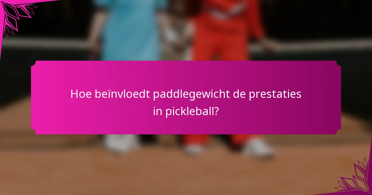 Hoe beïnvloedt paddlegewicht de prestaties in pickleball?