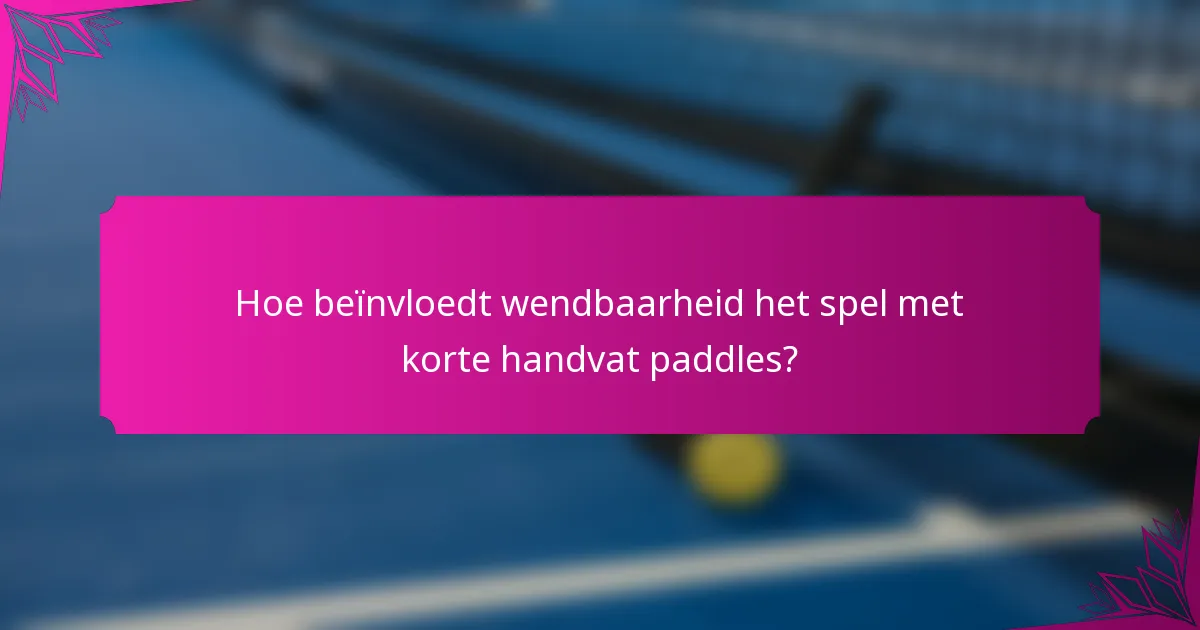 Hoe beïnvloedt wendbaarheid het spel met korte handvat paddles?