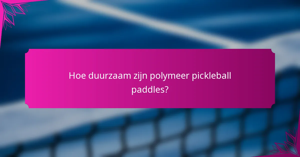 Hoe duurzaam zijn polymeer pickleball paddles?