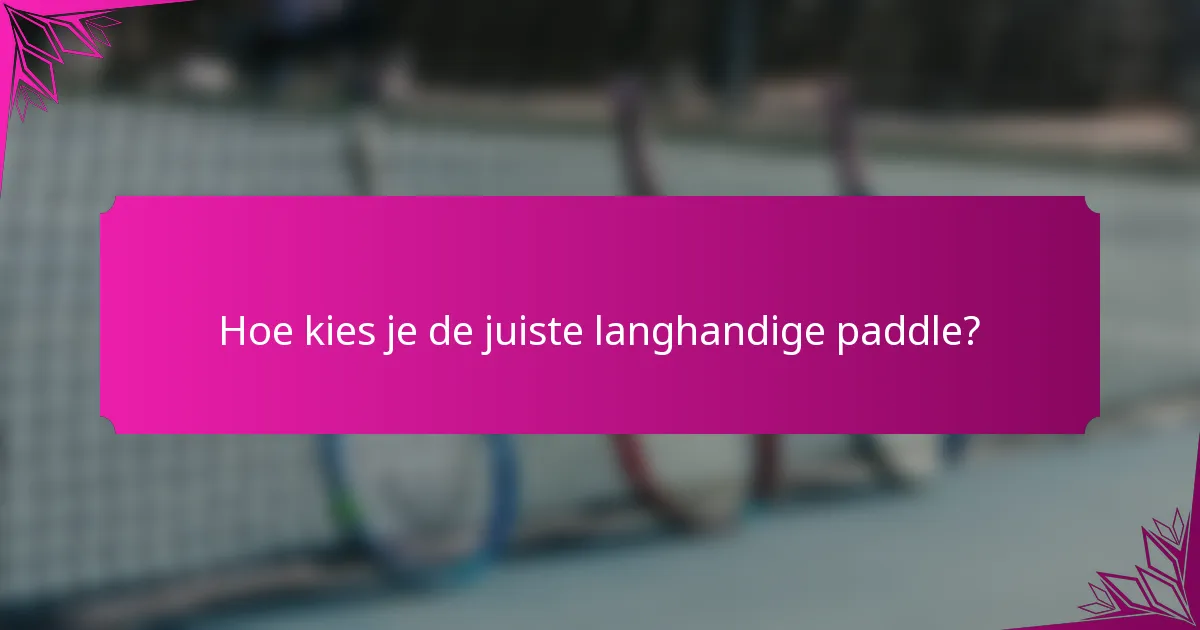 Hoe kies je de juiste langhandige paddle?