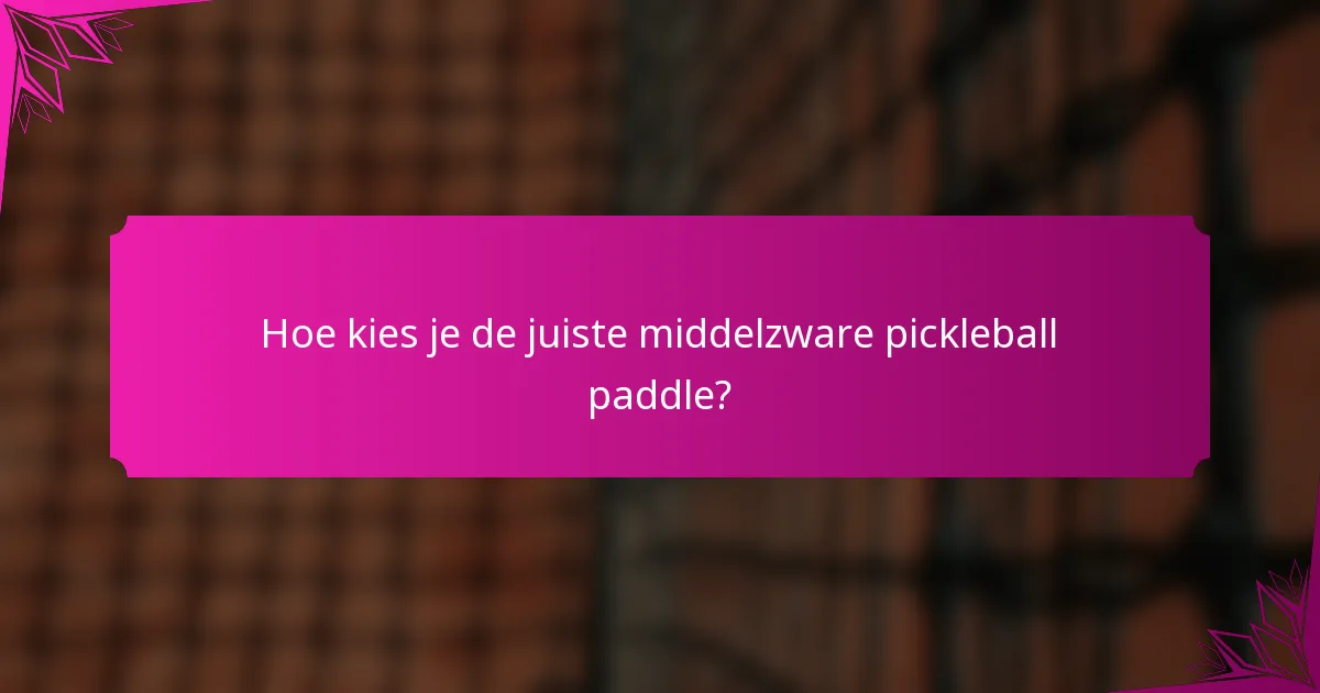 Hoe kies je de juiste middelzware pickleball paddle?