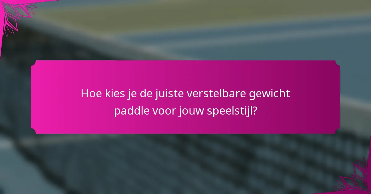 Hoe kies je de juiste verstelbare gewicht paddle voor jouw speelstijl?