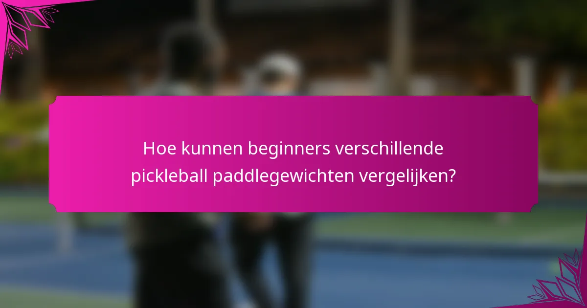 Hoe kunnen beginners verschillende pickleball paddlegewichten vergelijken?