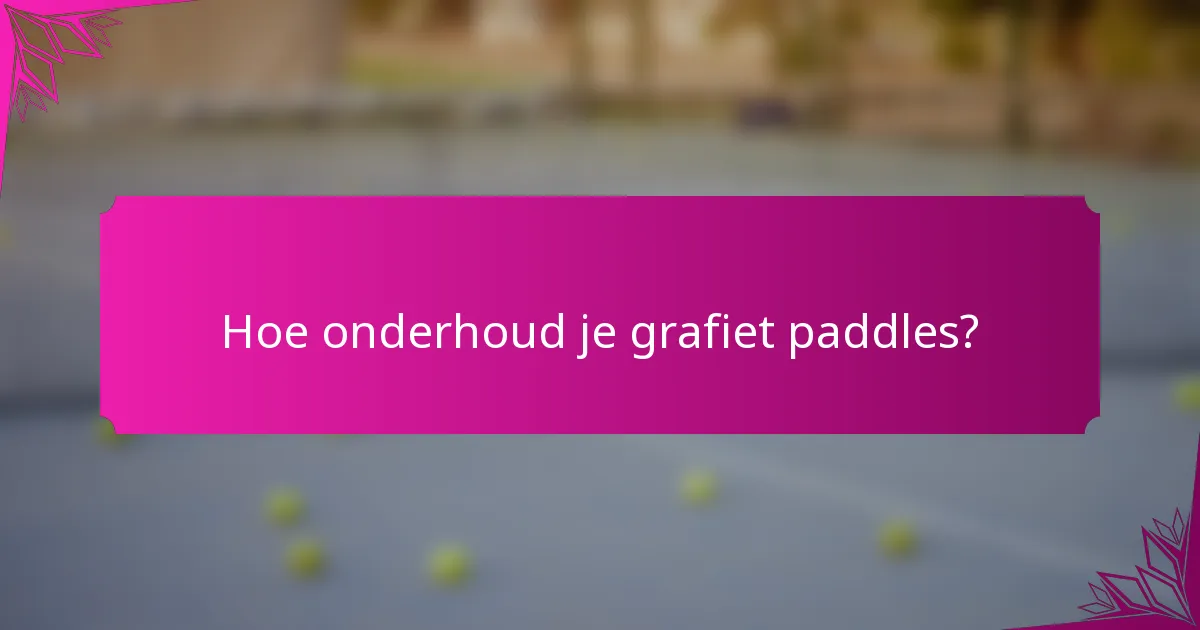 Hoe onderhoud je grafiet paddles?