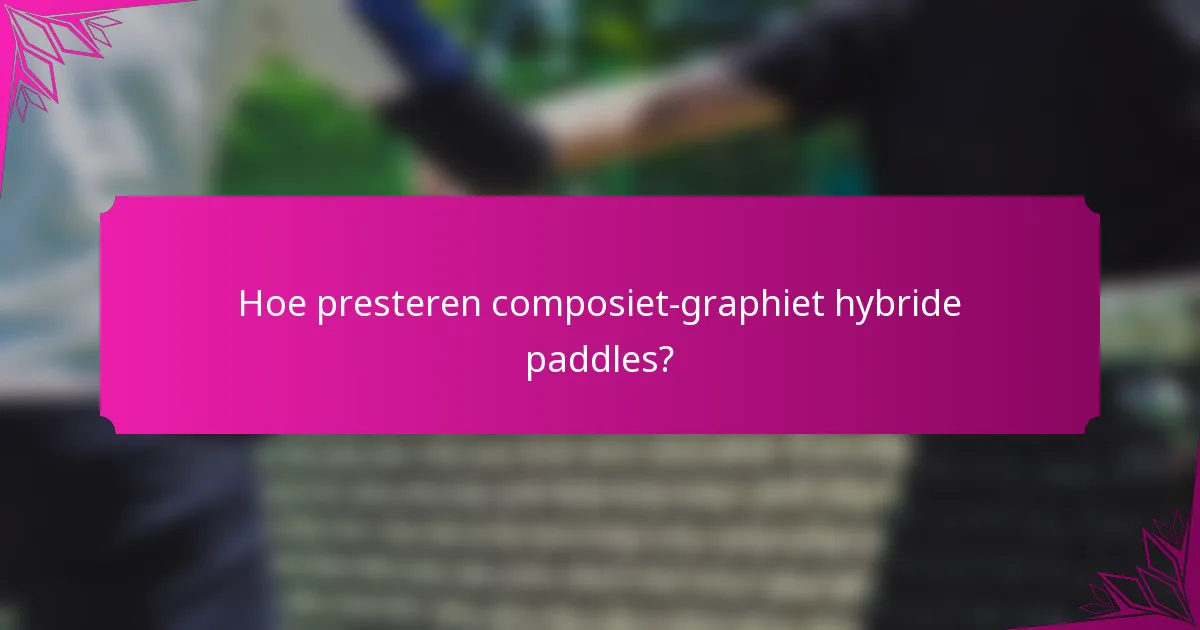 Hoe presteren composiet-graphiet hybride paddles?