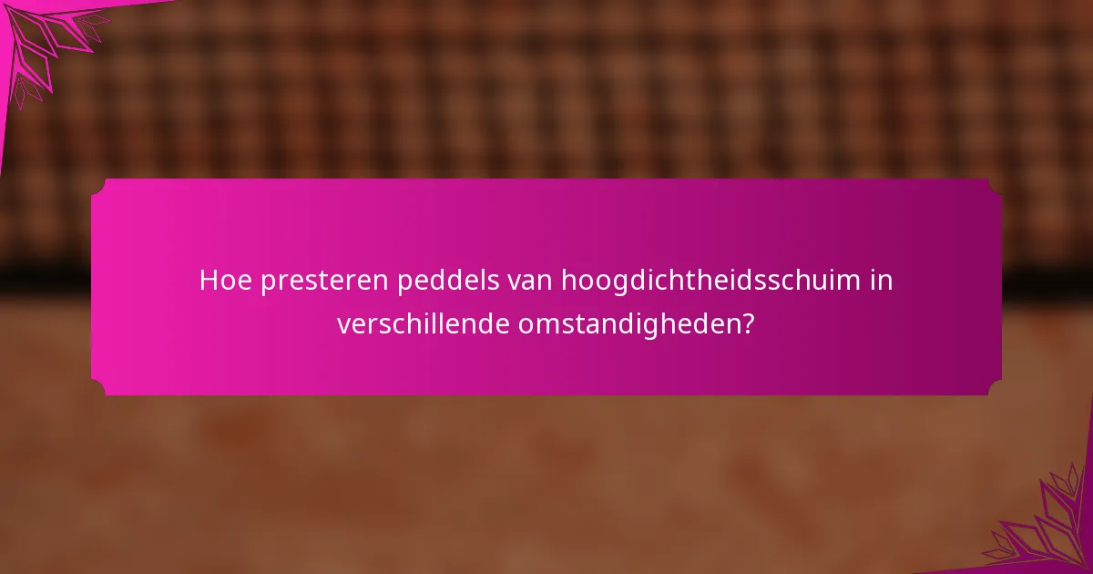 Hoe presteren peddels van hoogdichtheidsschuim in verschillende omstandigheden?