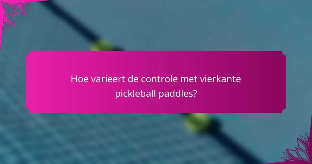 Hoe varieert de controle met vierkante pickleball paddles?