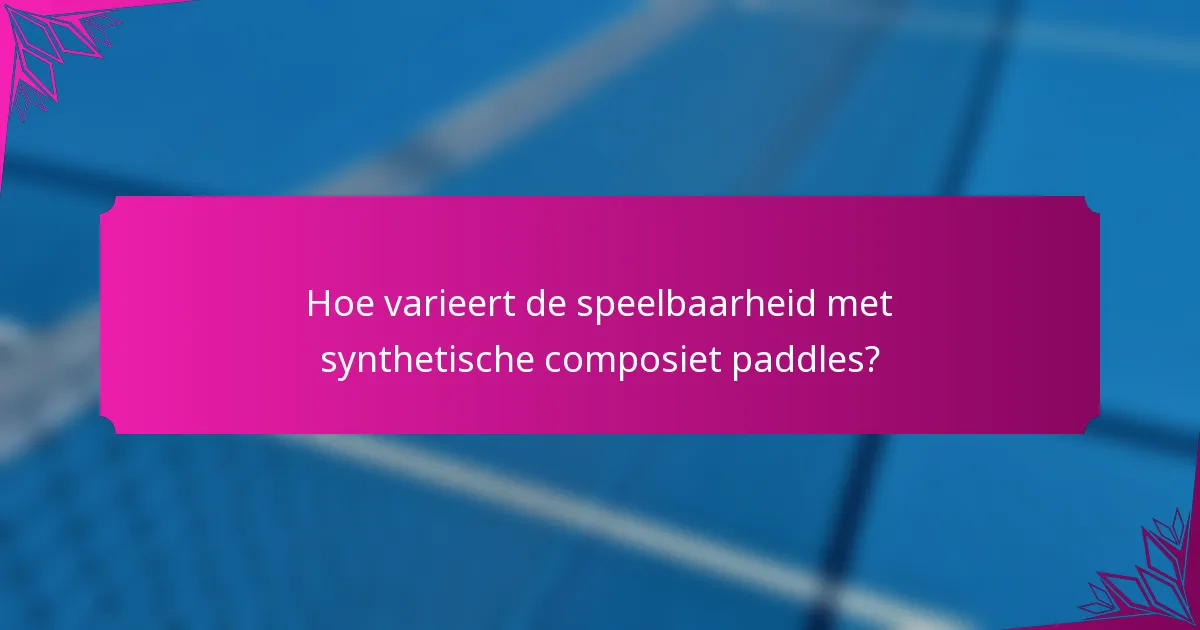 Hoe varieert de speelbaarheid met synthetische composiet paddles?