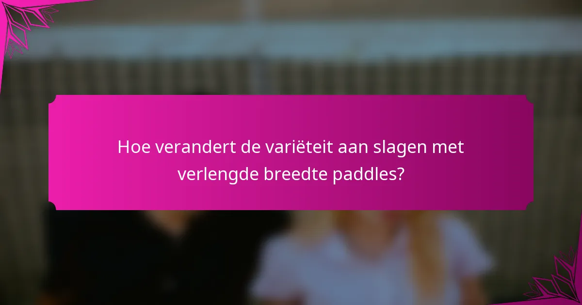 Hoe verandert de variëteit aan slagen met verlengde breedte paddles?