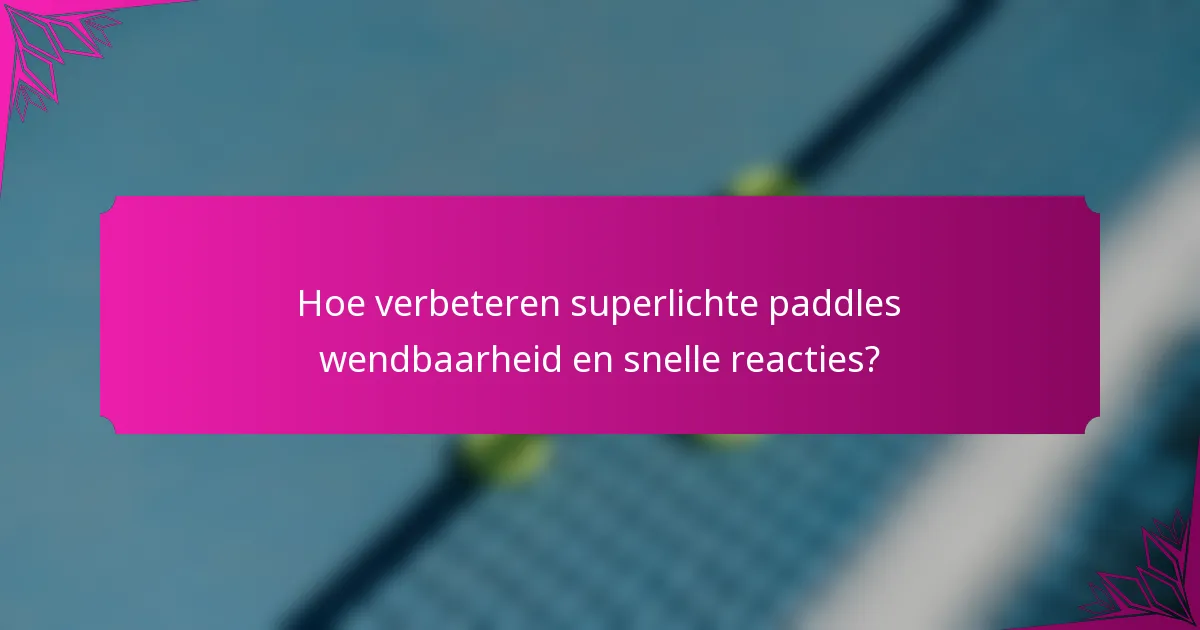 Hoe verbeteren superlichte paddles wendbaarheid en snelle reacties?