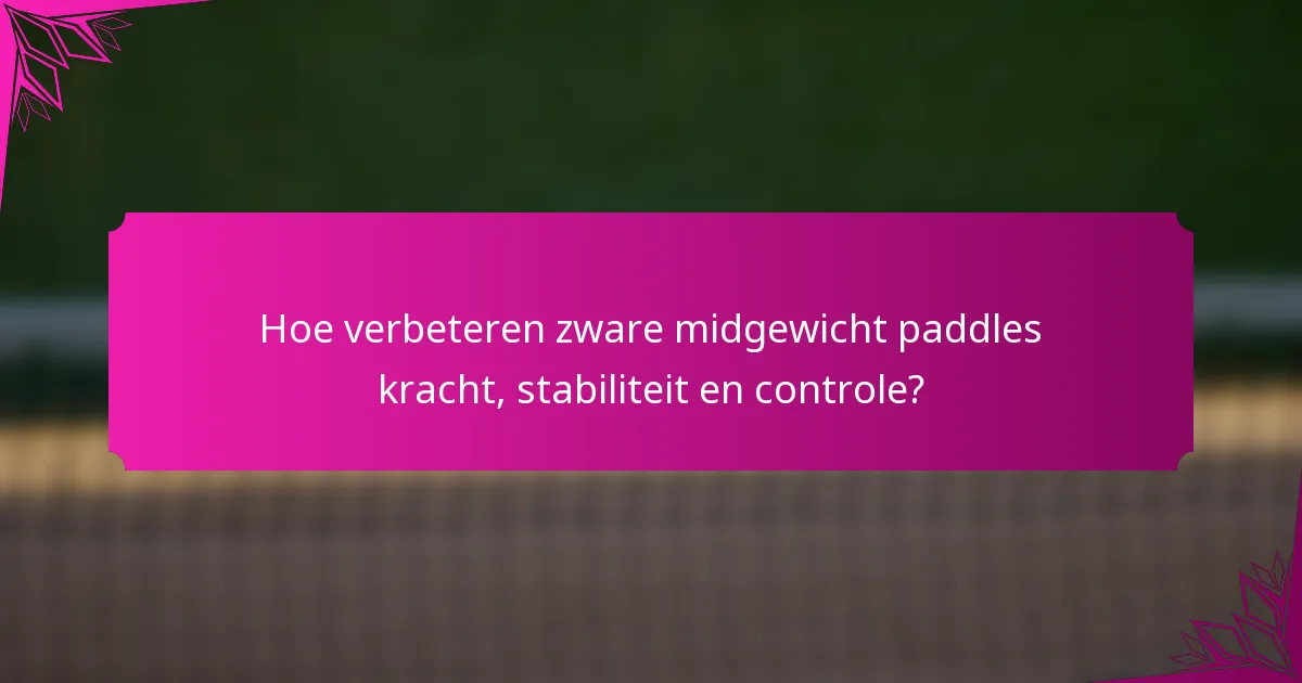 Hoe verbeteren zware midgewicht paddles kracht, stabiliteit en controle?