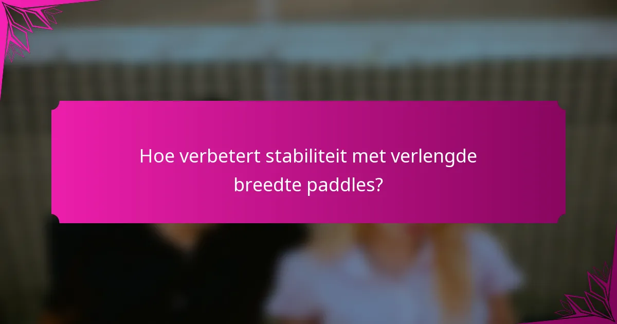 Hoe verbetert stabiliteit met verlengde breedte paddles?