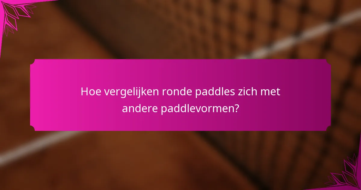 Hoe vergelijken ronde paddles zich met andere paddlevormen?