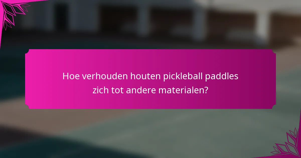 Hoe verhouden houten pickleball paddles zich tot andere materialen?