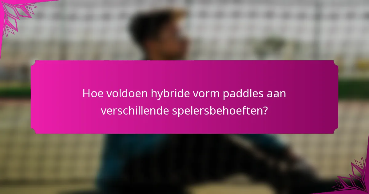 Hoe voldoen hybride vorm paddles aan verschillende spelersbehoeften?