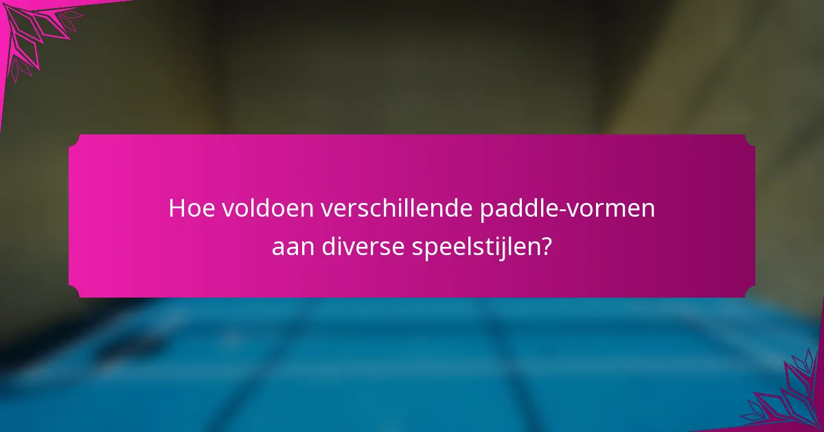 Hoe voldoen verschillende paddle-vormen aan diverse speelstijlen?