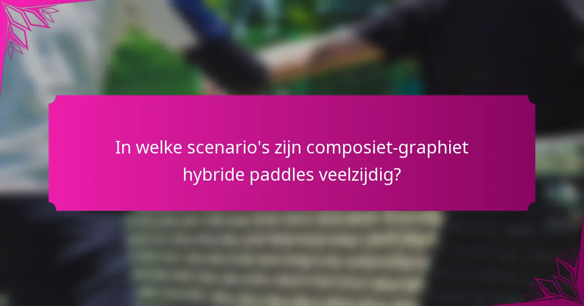 In welke scenario's zijn composiet-graphiet hybride paddles veelzijdig?