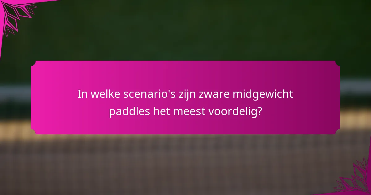 In welke scenario's zijn zware midgewicht paddles het meest voordelig?