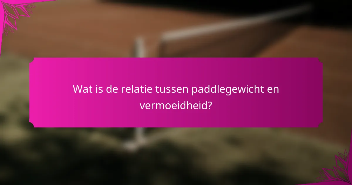 Wat is de relatie tussen paddlegewicht en vermoeidheid?