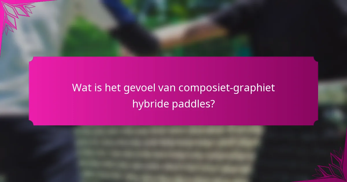 Wat is het gevoel van composiet-graphiet hybride paddles?