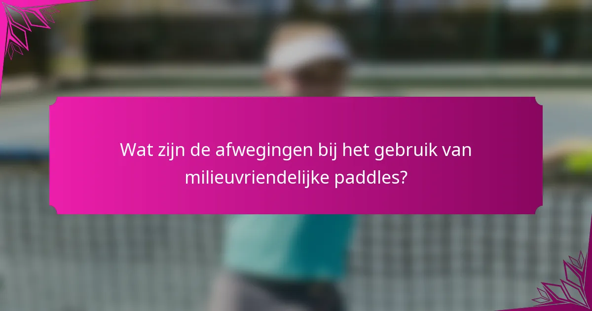 Wat zijn de afwegingen bij het gebruik van milieuvriendelijke paddles?