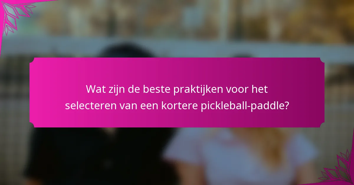 Wat zijn de beste praktijken voor het selecteren van een kortere pickleball-paddle?