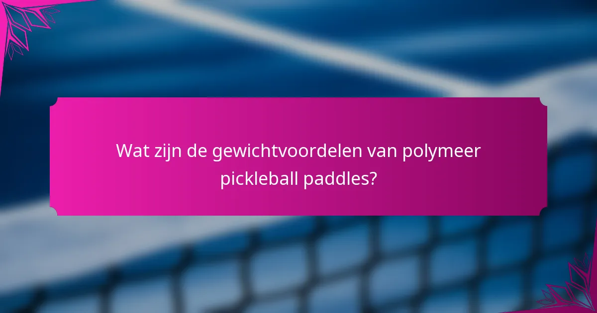 Wat zijn de gewichtvoordelen van polymeer pickleball paddles?