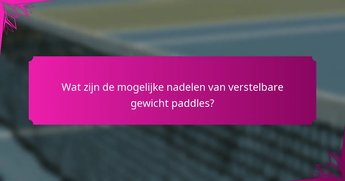 Wat zijn de mogelijke nadelen van verstelbare gewicht paddles?