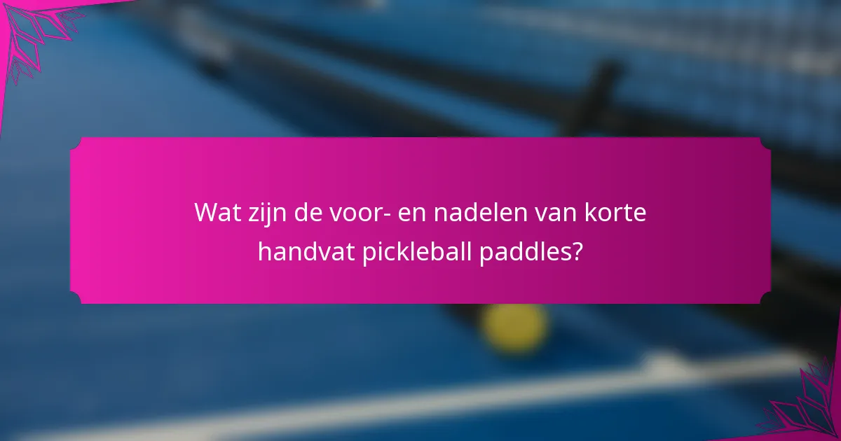 Wat zijn de voor- en nadelen van korte handvat pickleball paddles?