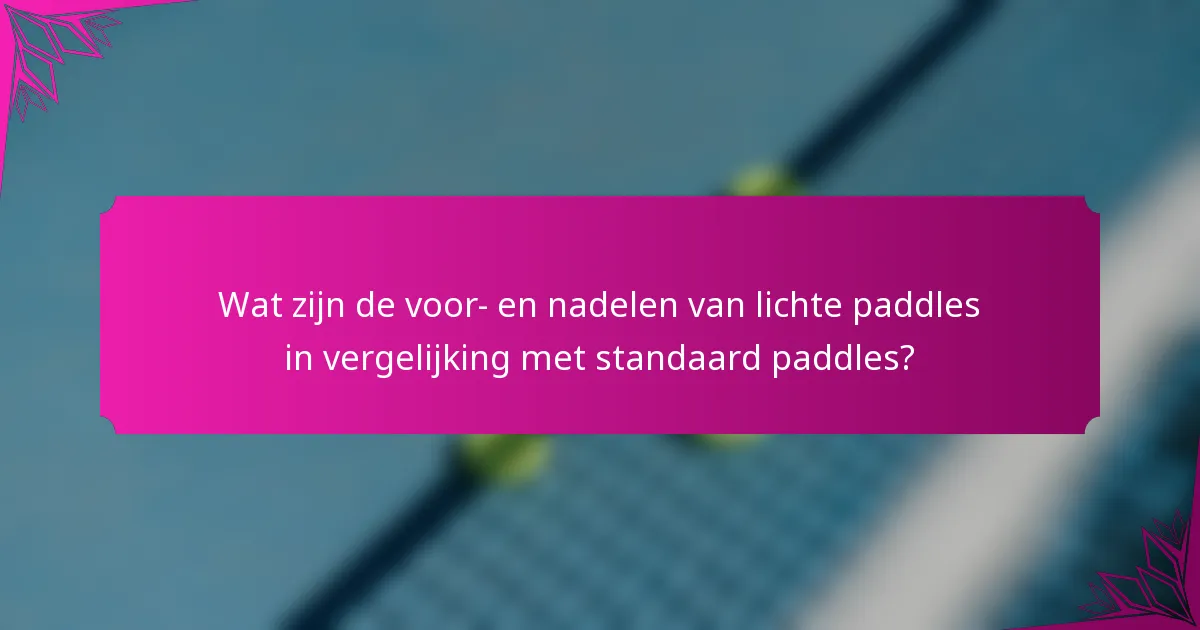 Wat zijn de voor- en nadelen van lichte paddles in vergelijking met standaard paddles?
