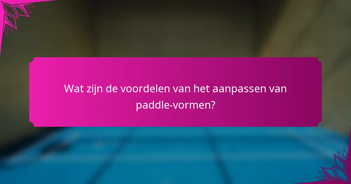 Wat zijn de voordelen van het aanpassen van paddle-vormen?