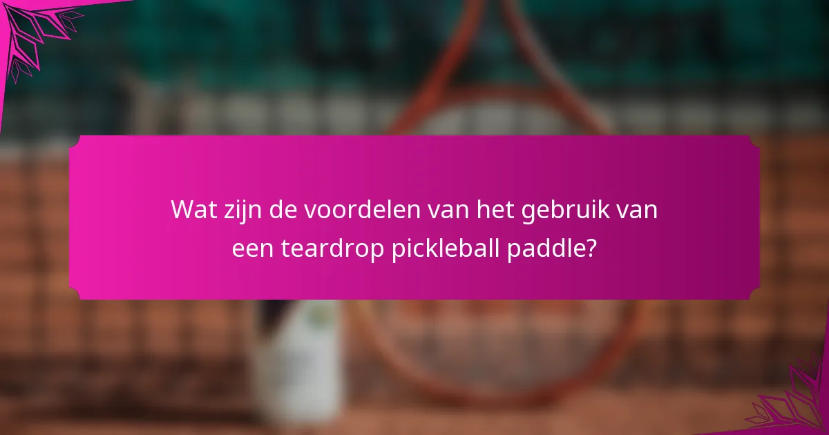 Wat zijn de voordelen van het gebruik van een teardrop pickleball paddle?