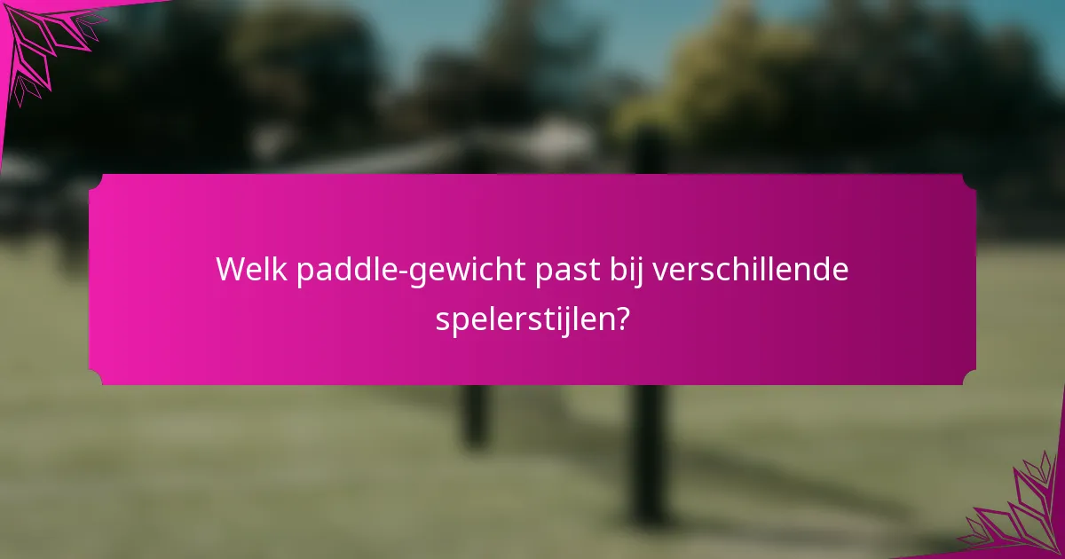 Welk paddle-gewicht past bij verschillende spelerstijlen?
