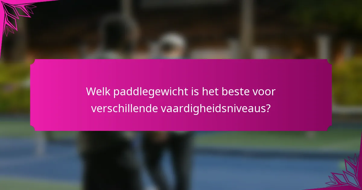 Welk paddlegewicht is het beste voor verschillende vaardigheidsniveaus?