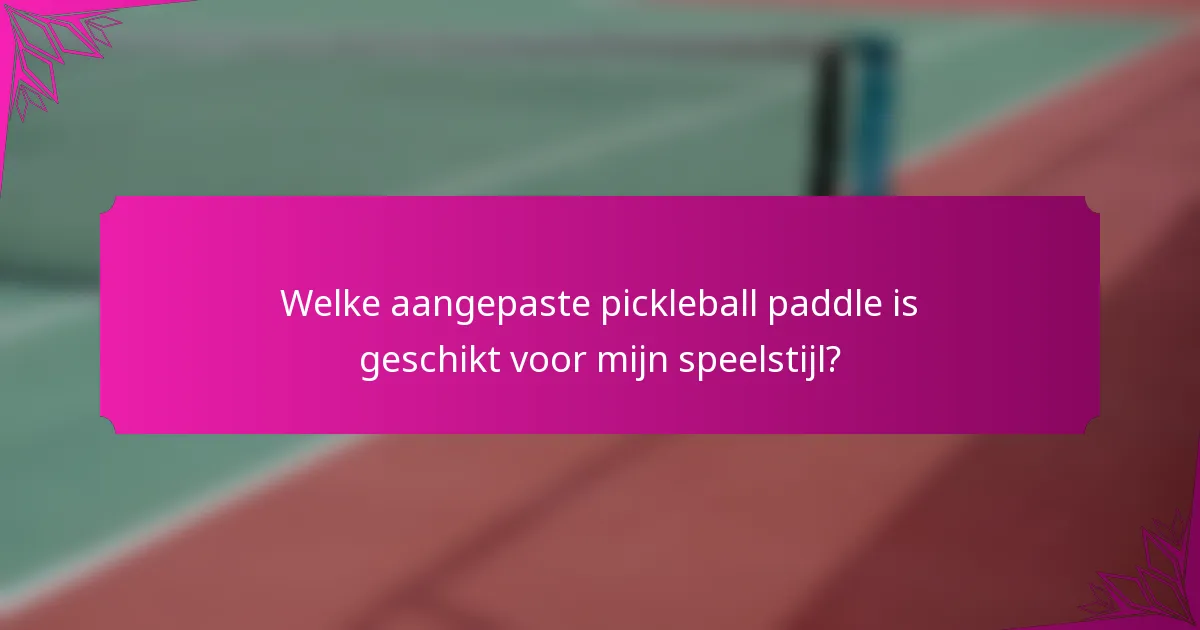 Welke aangepaste pickleball paddle is geschikt voor mijn speelstijl?