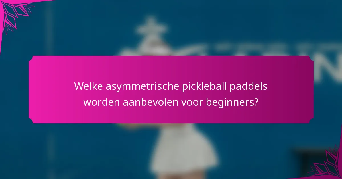 Welke asymmetrische pickleball paddels worden aanbevolen voor beginners?