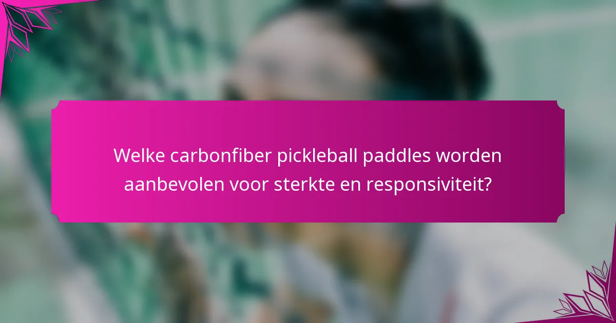 Welke carbonfiber pickleball paddles worden aanbevolen voor sterkte en responsiviteit?