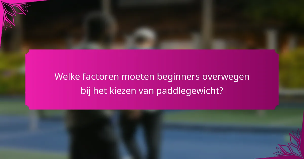 Welke factoren moeten beginners overwegen bij het kiezen van paddlegewicht?
