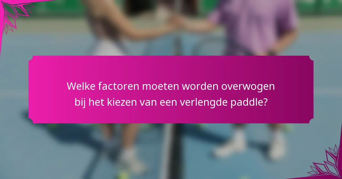 Welke factoren moeten worden overwogen bij het kiezen van een verlengde paddle?
