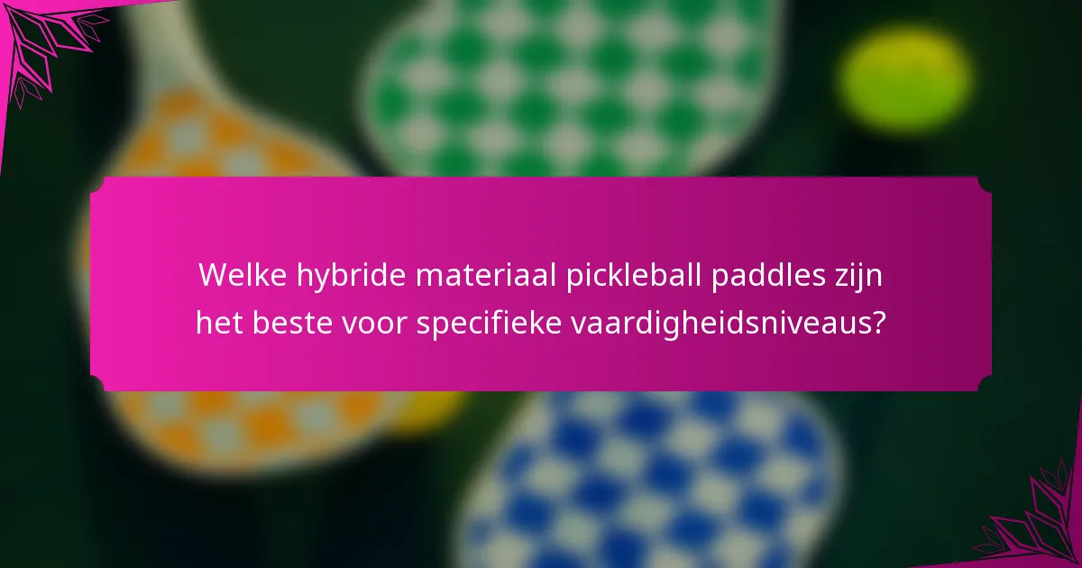 Welke hybride materiaal pickleball paddles zijn het beste voor specifieke vaardigheidsniveaus?