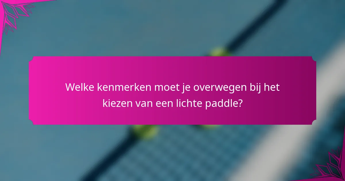 Welke kenmerken moet je overwegen bij het kiezen van een lichte paddle?