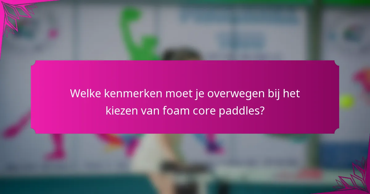 Welke kenmerken moet je overwegen bij het kiezen van foam core paddles?