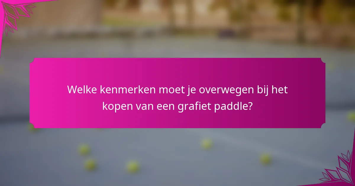 Welke kenmerken moet je overwegen bij het kopen van een grafiet paddle?