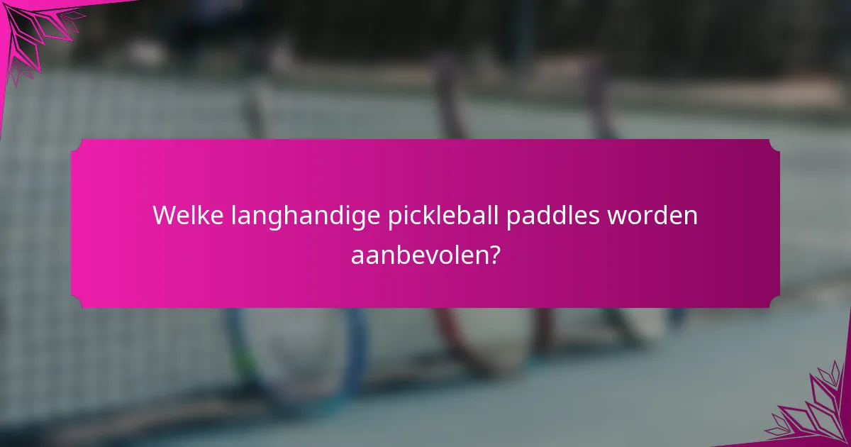 Welke langhandige pickleball paddles worden aanbevolen?