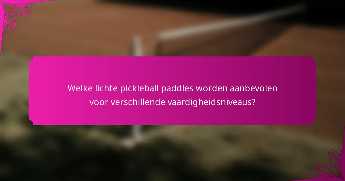 Welke lichte pickleball paddles worden aanbevolen voor verschillende vaardigheidsniveaus?